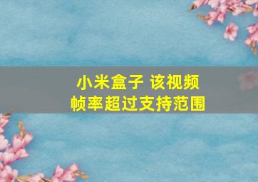 小米盒子 该视频帧率超过支持范围